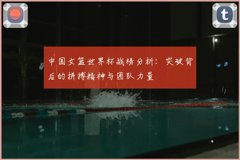 中国女篮世界杯战绩分析：突破背后的拼搏精神与团队力量