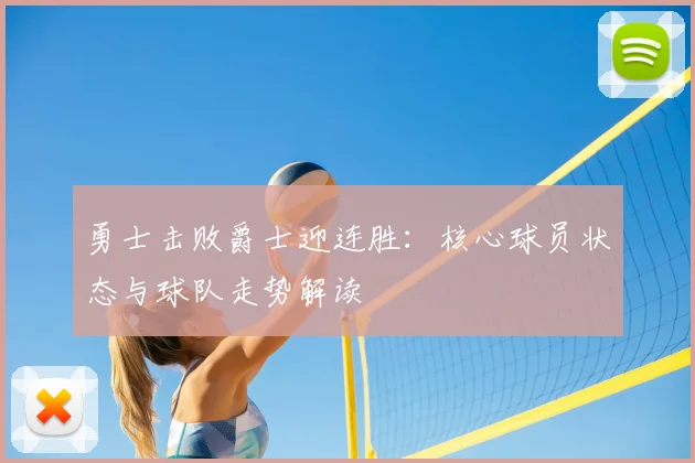 勇士击败爵士迎连胜:核心球员状态与球队走势解读