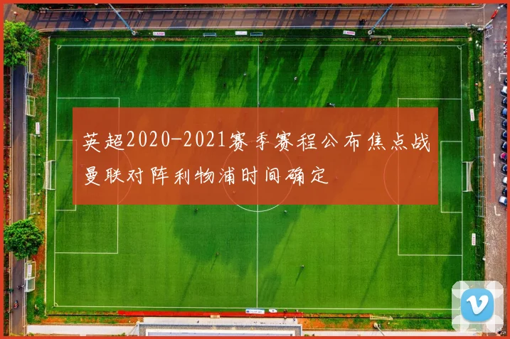 英超2020-2021赛季赛程公布焦点战曼联对阵利物浦时间确定