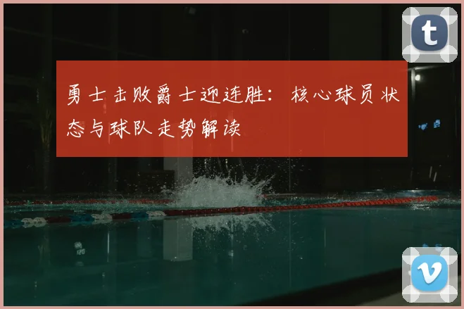 勇士击败爵士迎连胜：核心球员状态与球队走势解读