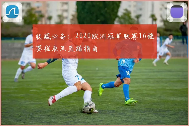 收藏必备：2020欧洲冠军联赛16强赛程表及直播指南