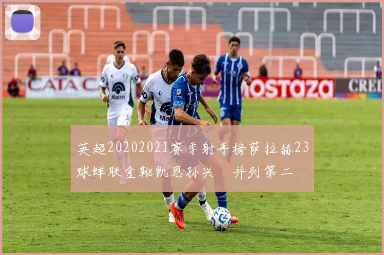 英超20202021赛季射手榜萨拉赫23球蝉联金靴凯恩孙兴慜并列第二